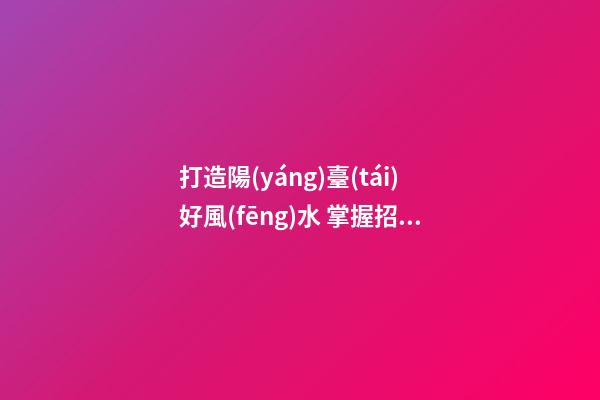 打造陽(yáng)臺(tái)好風(fēng)水 掌握招好運(yùn)驅(qū)噩運(yùn)的技巧